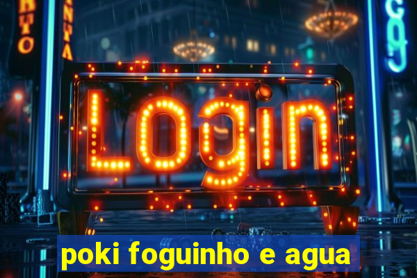 poki foguinho e agua